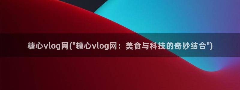 糖心vlog3.2色：糖心vlog网(\