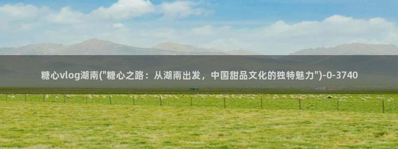 糖心vlog小七作品：糖心vlog湖南(\