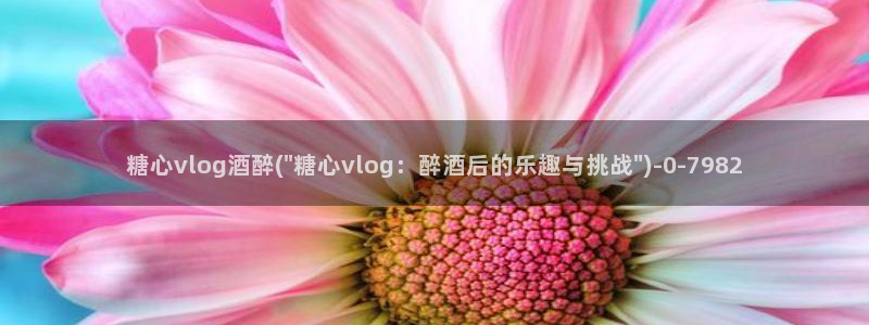 糖心vlog金币：糖心vlog酒醉(\