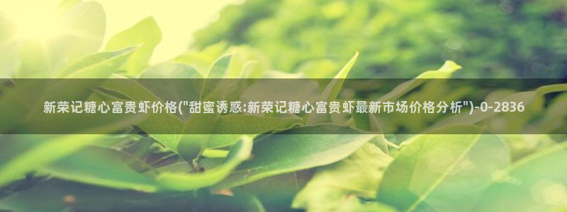 糖心vlog破解免费下载：新荣记糖心富贵虾价格(\