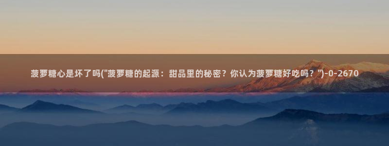 糖心vlog 菠萝啤：菠萝糖心是坏了吗(\