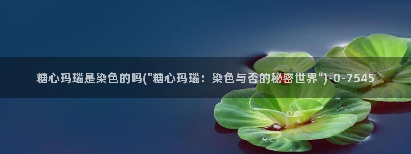 糖心vlog在线免费看：糖心玛瑙是染色的吗(\