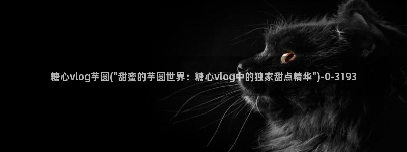 糖心vlog八大家：糖心vlog芋圆(\