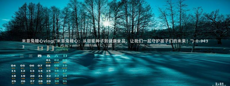 糖心vlog产精国品入口：米菲兔糖心vlog(\