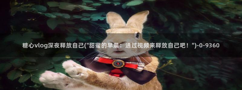 糖心vlog账号密码：糖心vlog深夜释放自己(\